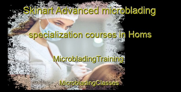 Skinart Advanced microblading specialization courses in Homs | MicrobladingTraining | MicrobladingClasses | SkinartTraining-France