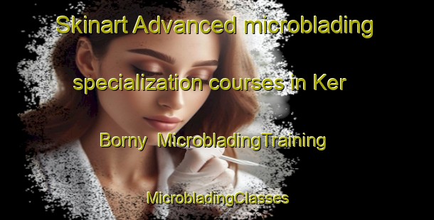 Skinart Advanced microblading specialization courses in Ker Borny | #MicrobladingTraining #MicrobladingClasses #SkinartTraining-France