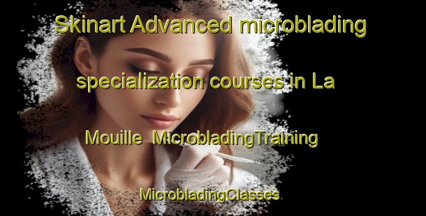 Skinart Advanced microblading specialization courses in La Mouille | MicrobladingTraining | MicrobladingClasses | SkinartTraining-France