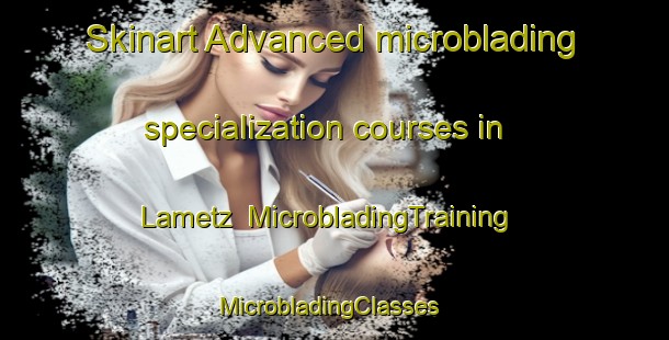 Skinart Advanced microblading specialization courses in Lametz | MicrobladingTraining | MicrobladingClasses | SkinartTraining-France