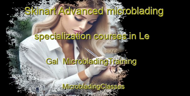 Skinart Advanced microblading specialization courses in Le Gal | MicrobladingTraining | MicrobladingClasses | SkinartTraining-France
