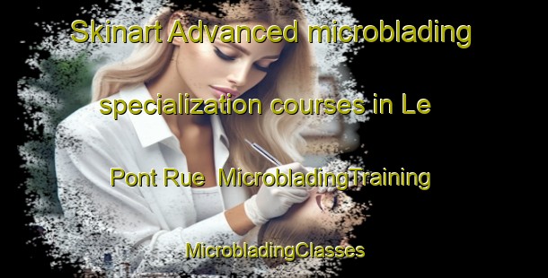 Skinart Advanced microblading specialization courses in Le Pont Rue | #MicrobladingTraining #MicrobladingClasses #SkinartTraining-France