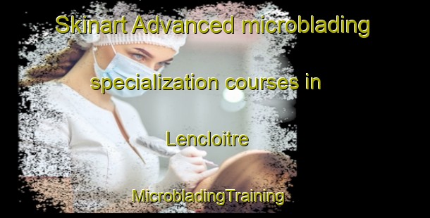 Skinart Advanced microblading specialization courses in Lencloitre | MicrobladingTraining | MicrobladingClasses | SkinartTraining-France