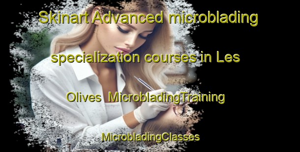 Skinart Advanced microblading specialization courses in Les Olives | #MicrobladingTraining #MicrobladingClasses #SkinartTraining-France