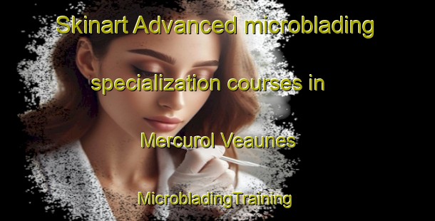 Skinart Advanced microblading specialization courses in Mercurol Veaunes | #MicrobladingTraining #MicrobladingClasses #SkinartTraining-France