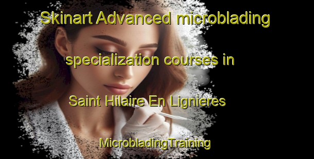 Skinart Advanced microblading specialization courses in Saint Hilaire En Lignieres | #MicrobladingTraining #MicrobladingClasses #SkinartTraining-France