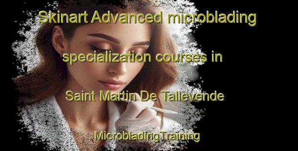 Skinart Advanced microblading specialization courses in Saint Martin De Tallevende | #MicrobladingTraining #MicrobladingClasses #SkinartTraining-France