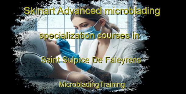 Skinart Advanced microblading specialization courses in Saint Sulpice De Faleyrens | #MicrobladingTraining #MicrobladingClasses #SkinartTraining-France