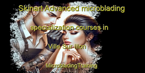 Skinart Advanced microblading specialization courses in Ville Sur Illon | #MicrobladingTraining #MicrobladingClasses #SkinartTraining-France