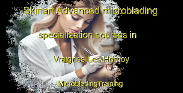 Skinart Advanced microblading specialization courses in Vraignes Les Hornoy | #MicrobladingTraining #MicrobladingClasses #SkinartTraining-France