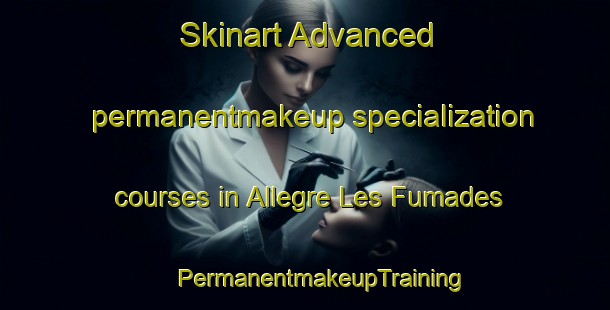 Skinart Advanced permanentmakeup specialization courses in Allegre Les Fumades | #PermanentmakeupTraining #PermanentmakeupClasses #SkinartTraining-France