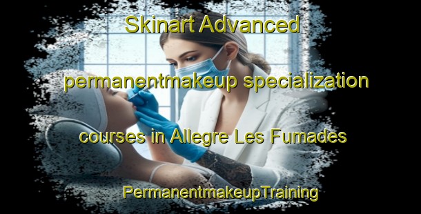 Skinart Advanced permanentmakeup specialization courses in Allegre Les Fumades | #PermanentmakeupTraining #PermanentmakeupClasses #SkinartTraining-France