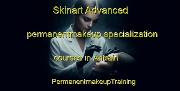 Skinart Advanced permanentmakeup specialization courses in Antrain | #PermanentmakeupTraining #PermanentmakeupClasses #SkinartTraining-France