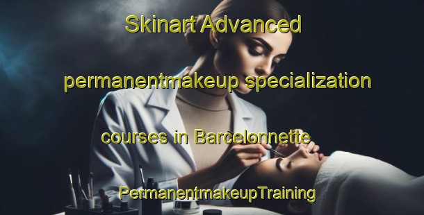 Skinart Advanced permanentmakeup specialization courses in Barcelonnette | PermanentmakeupTraining | PermanentmakeupClasses | SkinartTraining-France