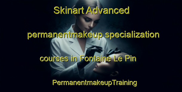 Skinart Advanced permanentmakeup specialization courses in Fontaine Le Pin | #PermanentmakeupTraining #PermanentmakeupClasses #SkinartTraining-France