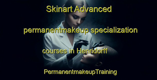 Skinart Advanced permanentmakeup specialization courses in Henridorff | PermanentmakeupTraining | PermanentmakeupClasses | SkinartTraining-France