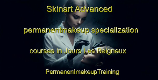 Skinart Advanced permanentmakeup specialization courses in Jours Les Baigneux | #PermanentmakeupTraining #PermanentmakeupClasses #SkinartTraining-France