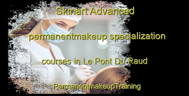 Skinart Advanced permanentmakeup specialization courses in Le Pont Du Raud | PermanentmakeupTraining | PermanentmakeupClasses | SkinartTraining-France