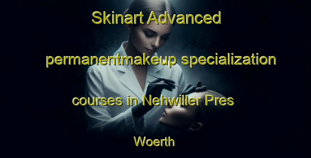 Skinart Advanced permanentmakeup specialization courses in Nehwiller Pres Woerth | #PermanentmakeupTraining #PermanentmakeupClasses #SkinartTraining-France