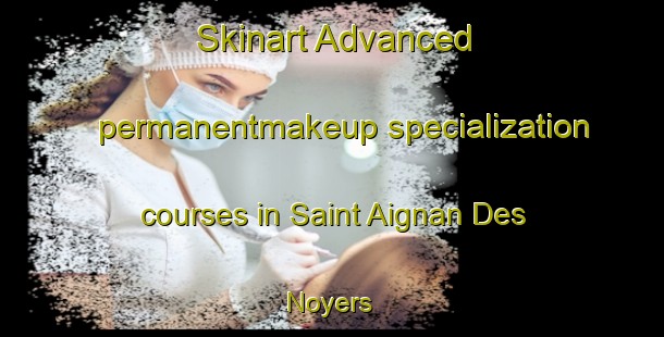 Skinart Advanced permanentmakeup specialization courses in Saint Aignan Des Noyers | #PermanentmakeupTraining #PermanentmakeupClasses #SkinartTraining-France