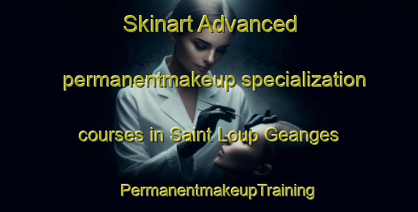 Skinart Advanced permanentmakeup specialization courses in Saint Loup Geanges | #PermanentmakeupTraining #PermanentmakeupClasses #SkinartTraining-France