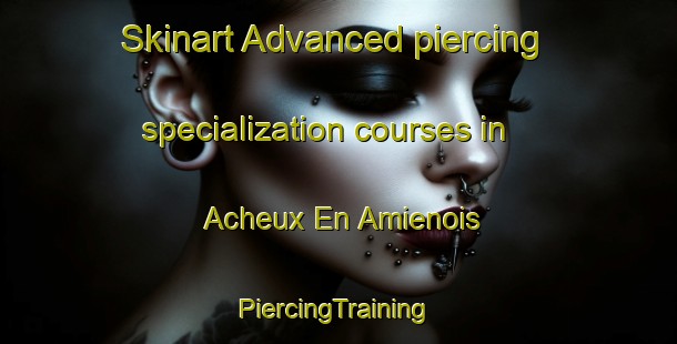 Skinart Advanced piercing specialization courses in Acheux En Amienois | #PiercingTraining #PiercingClasses #SkinartTraining-France