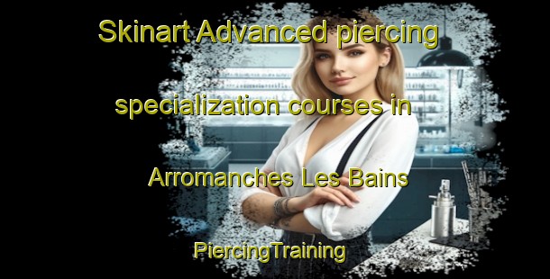 Skinart Advanced piercing specialization courses in Arromanches Les Bains | #PiercingTraining #PiercingClasses #SkinartTraining-France