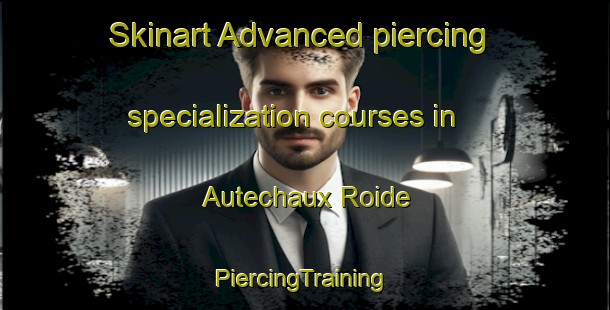 Skinart Advanced piercing specialization courses in Autechaux Roide | #PiercingTraining #PiercingClasses #SkinartTraining-France