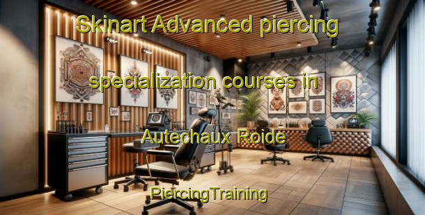 Skinart Advanced piercing specialization courses in Autechaux Roide | #PiercingTraining #PiercingClasses #SkinartTraining-France