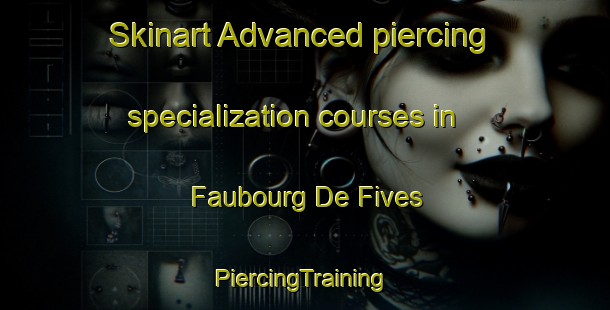 Skinart Advanced piercing specialization courses in Faubourg De Fives | #PiercingTraining #PiercingClasses #SkinartTraining-France