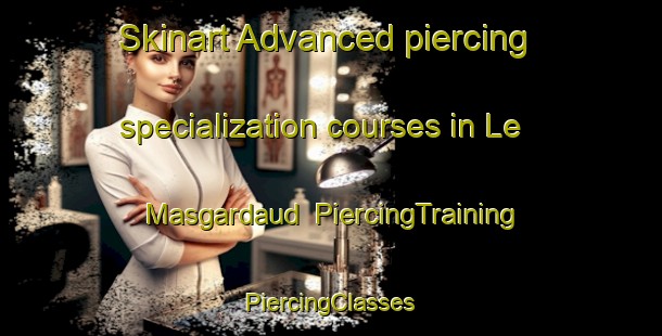 Skinart Advanced piercing specialization courses in Le Masgardaud | #PiercingTraining #PiercingClasses #SkinartTraining-France