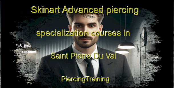 Skinart Advanced piercing specialization courses in Saint Pierre Du Val | #PiercingTraining #PiercingClasses #SkinartTraining-France