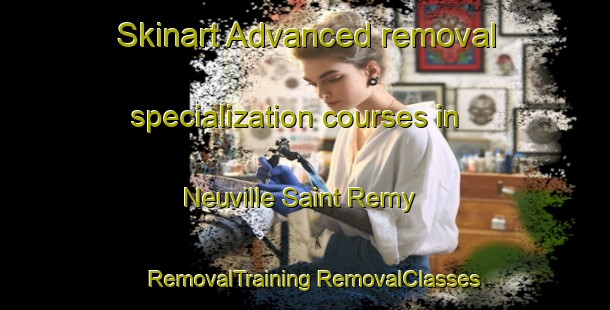 Skinart Advanced removal specialization courses in Neuville Saint Remy | #RemovalTraining #RemovalClasses #SkinartTraining-France