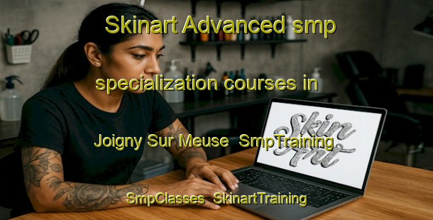 Skinart Advanced smp specialization courses in Joigny Sur Meuse | SmpTraining | SmpClasses | SkinartTraining-France