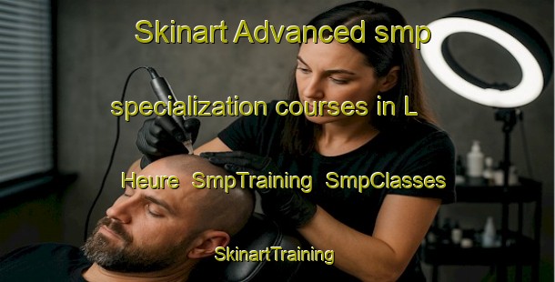 Skinart Advanced smp specialization courses in L Heure | SmpTraining | SmpClasses | SkinartTraining-France