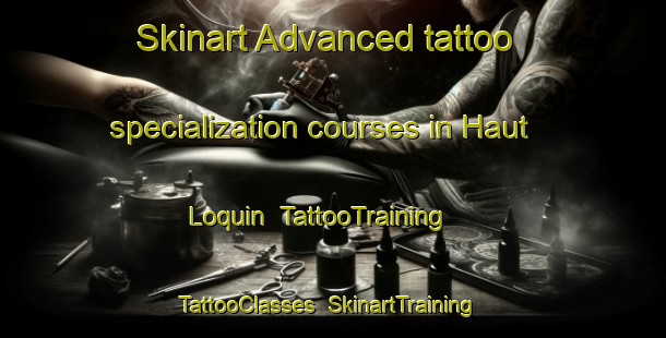 Skinart Advanced tattoo specialization courses in Haut Loquin | TattooTraining | TattooClasses | SkinartTraining-France
