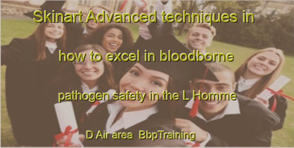 Skinart Advanced techniques in how to excel in bloodborne pathogen safety in the L Homme D Air area | BbpTraining | BbpClasses | SkinartTraining-France