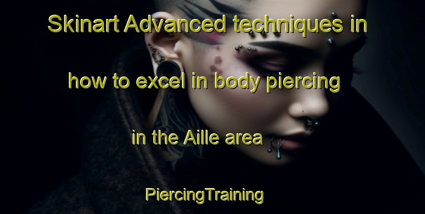 Skinart Advanced techniques in how to excel in body piercing in the Aille area | PiercingTraining | PiercingClasses | SkinartTraining-France