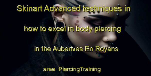 Skinart Advanced techniques in how to excel in body piercing in the Auberives En Royans area | PiercingTraining | PiercingClasses | SkinartTraining-France