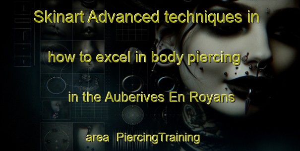 Skinart Advanced techniques in how to excel in body piercing in the Auberives En Royans area | PiercingTraining | PiercingClasses | SkinartTraining-France