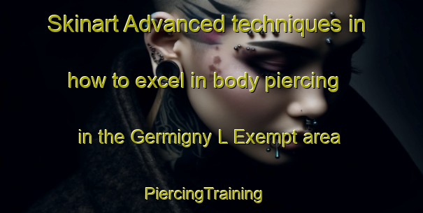 Skinart Advanced techniques in how to excel in body piercing in the Germigny L Exempt area | PiercingTraining | PiercingClasses | SkinartTraining-France