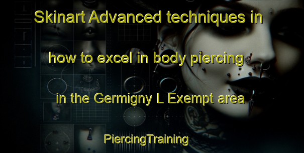 Skinart Advanced techniques in how to excel in body piercing in the Germigny L Exempt area | PiercingTraining | PiercingClasses | SkinartTraining-France