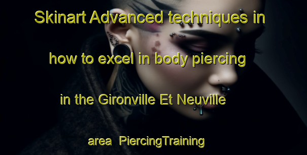 Skinart Advanced techniques in how to excel in body piercing in the Gironville Et Neuville area | PiercingTraining | PiercingClasses | SkinartTraining-France