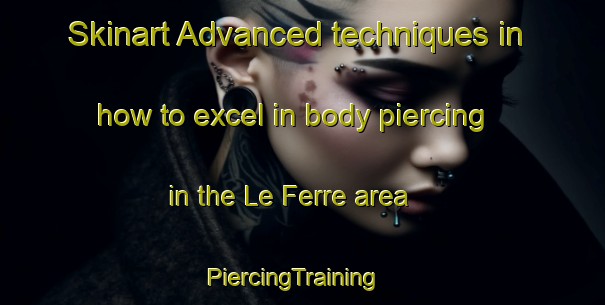 Skinart Advanced techniques in how to excel in body piercing in the Le Ferre area | PiercingTraining | PiercingClasses | SkinartTraining-France