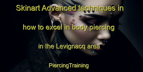 Skinart Advanced techniques in how to excel in body piercing in the Levignacq area | PiercingTraining | PiercingClasses | SkinartTraining-France
