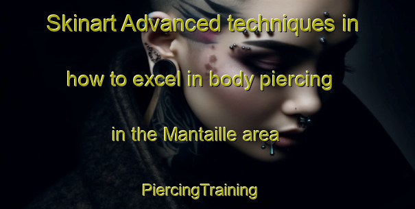 Skinart Advanced techniques in how to excel in body piercing in the Mantaille area | PiercingTraining | PiercingClasses | SkinartTraining-France