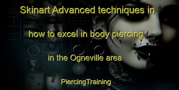 Skinart Advanced techniques in how to excel in body piercing in the Ogneville area | PiercingTraining | PiercingClasses | SkinartTraining-France