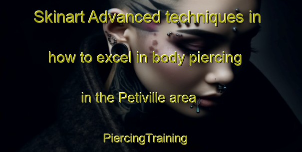 Skinart Advanced techniques in how to excel in body piercing in the Petiville area | PiercingTraining | PiercingClasses | SkinartTraining-France