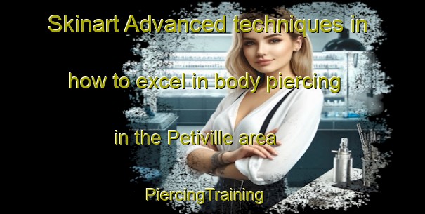 Skinart Advanced techniques in how to excel in body piercing in the Petiville area | PiercingTraining | PiercingClasses | SkinartTraining-France