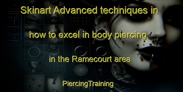 Skinart Advanced techniques in how to excel in body piercing in the Ramecourt area | PiercingTraining | PiercingClasses | SkinartTraining-France
